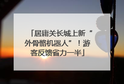 居庸关长城上新“外骨骼机器人”！游客反馈省力一半